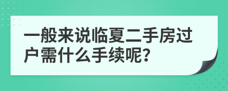 一般来说临夏二手房过户需什么手续呢？