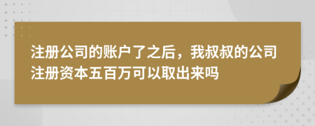 注册公司的账户了之后，我叔叔的公司注册资本五百万可以取出来吗