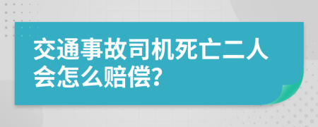 交通事故司机死亡二人会怎么赔偿？