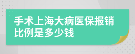 手术上海大病医保报销比例是多少钱