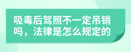 吸毒后驾照不一定吊销吗，法律是怎么规定的