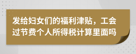 发给妇女们的福利津贴，工会过节费个人所得税计算里面吗