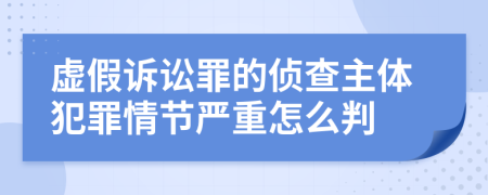 虚假诉讼罪的侦查主体犯罪情节严重怎么判