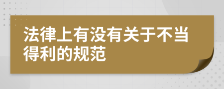 法律上有没有关于不当得利的规范