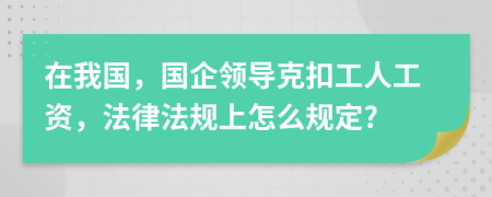 在我国，国企领导克扣工人工资，法律法规上怎么规定?
