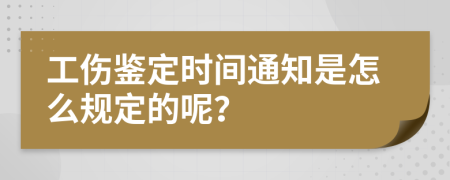 工伤鉴定时间通知是怎么规定的呢？