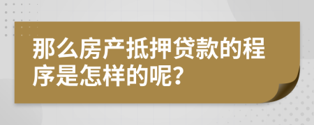 那么房产抵押贷款的程序是怎样的呢？