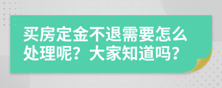 买房定金不退需要怎么处理呢？大家知道吗？
