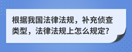 根据我国法律法规，补充侦查类型，法律法规上怎么规定?
