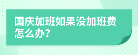 国庆加班如果没加班费怎么办？