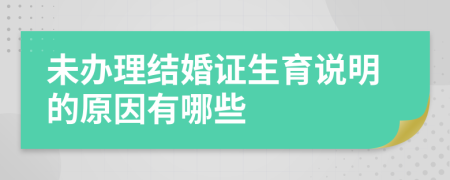 未办理结婚证生育说明的原因有哪些