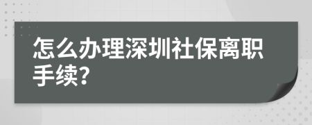 怎么办理深圳社保离职手续？