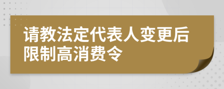 请教法定代表人变更后限制高消费令