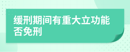缓刑期间有重大立功能否免刑