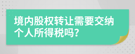 境内股权转让需要交纳个人所得税吗？