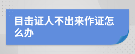 目击证人不出来作证怎么办