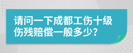 请问一下成都工伤十级伤残赔偿一般多少？