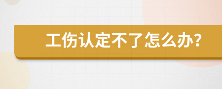 工伤认定不了怎么办？