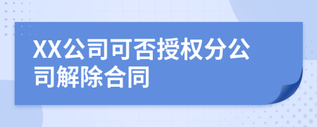 XX公司可否授权分公司解除合同