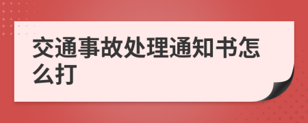 交通事故处理通知书怎么打