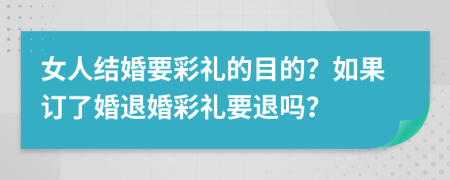 女人结婚要彩礼的目的？如果订了婚退婚彩礼要退吗？