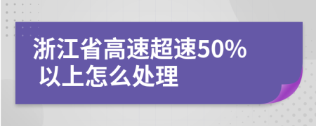 浙江省高速超速50% 以上怎么处理