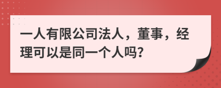 一人有限公司法人，董事，经理可以是同一个人吗？