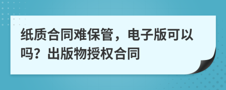 纸质合同难保管，电子版可以吗？出版物授权合同