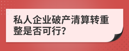 私人企业破产清算转重整是否可行？