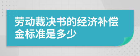 劳动裁决书的经济补偿金标准是多少