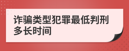 诈骗类型犯罪最低判刑多长时间