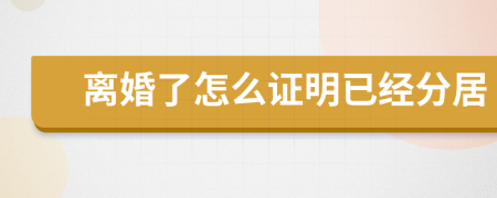 离婚了怎么证明已经分居