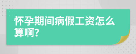 怀孕期间病假工资怎么算啊？