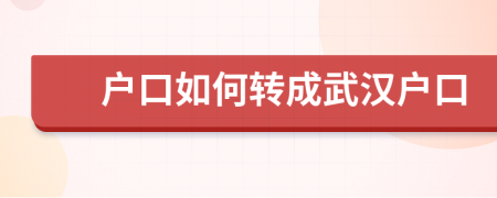 户口如何转成武汉户口