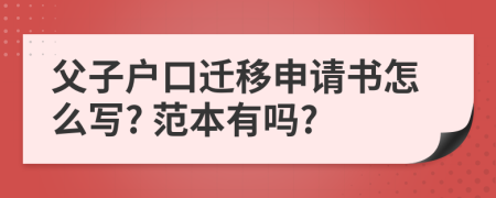 父子户口迁移申请书怎么写? 范本有吗?