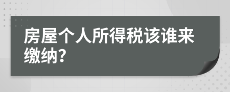 房屋个人所得税该谁来缴纳？