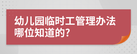 幼儿园临时工管理办法哪位知道的?