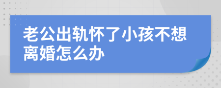 老公出轨怀了小孩不想离婚怎么办