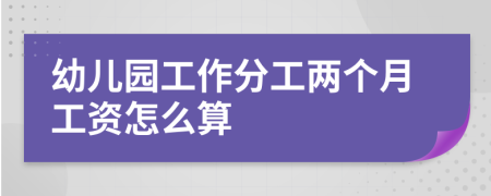 幼儿园工作分工两个月工资怎么算