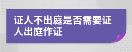 证人不出庭是否需要证人出庭作证