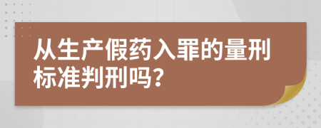 从生产假药入罪的量刑标准判刑吗？