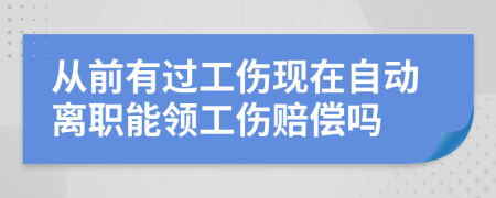 从前有过工伤现在自动离职能领工伤赔偿吗