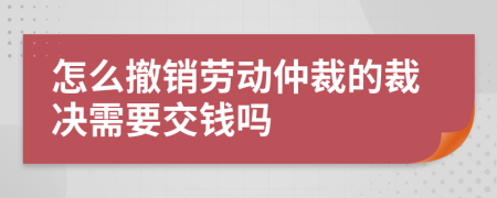 怎么撤销劳动仲裁的裁决需要交钱吗