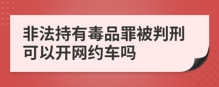 非法持有毒品罪被判刑可以开网约车吗