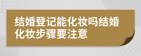 结婚登记能化妆吗结婚化妆步骤要注意