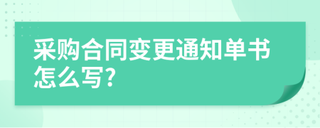 采购合同变更通知单书怎么写?