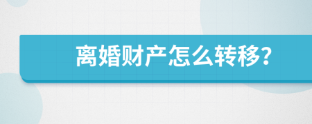 离婚财产怎么转移？