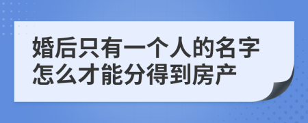 婚后只有一个人的名字怎么才能分得到房产