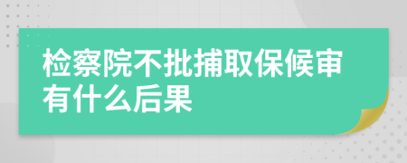 检察院不批捕取保候审有什么后果