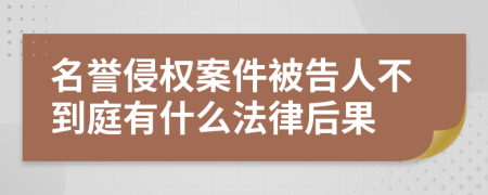 名誉侵权案件被告人不到庭有什么法律后果